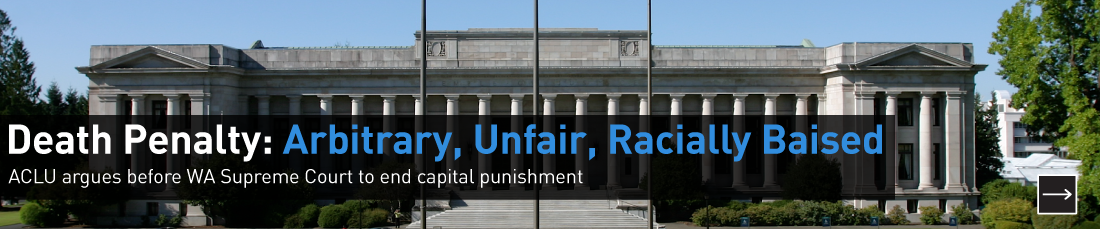 The death penalty is arbitrary, unfair, and racially biased.  The ACLU of Washington argued before the Washington Supreme Court to end it.