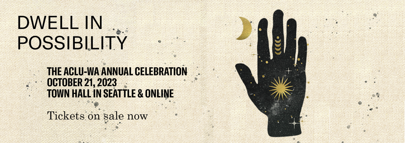 Dwell in Possibility. The ACLU-WA Annual Celebration. October 21, 2023. Town Hall Seattle & Online. Tickets on sale now.