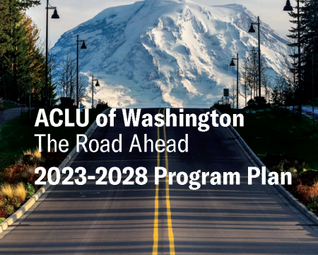 ACLU of Washington The Road Ahead 2023-2028 Program Plan, with an image of a road leading to Mount Rainier
