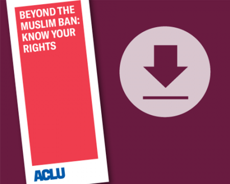 Download our guide Beyond the Muslim Ban: Know Your Rights