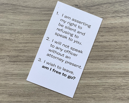 ACLU red card containing this text: 1. I am asserting my right to be silent and refusing to speak to you. 2. I will not speak to any officer without an attorney present. 3. I wish to leave, am I free to go?