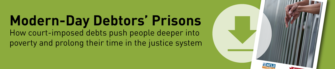 Download the ACLU of Washington report, Modern Day Debtor's Prisons. How court-imposed debts push people deeper into poverty and prolong their time in the justice system