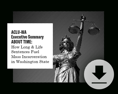 ACLU-WA Executive Summary About Time: How Long and Life Sentences Fuel Mass Incarceration in Washington State