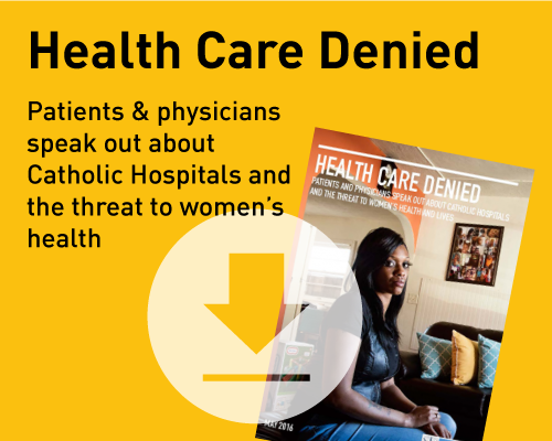 Health Care Denied: Patients and physicians speak out about Catholic hospitals and the threat to women's health