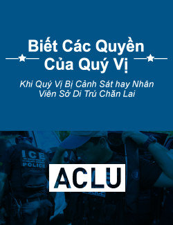 Biết Các Quyền Của Quý Vị: Khi Quý Vị Bị Cảnh Sát hay Nhân Viên Sở Di Trú Chặn Lại