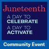 Blue background with text that says Juneteenth: a day to celebrate a day to activate. Community Event