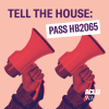 Purple and red image of two hands holding megaphones with the words "Tell the House: Pass HB 2065" over top.
